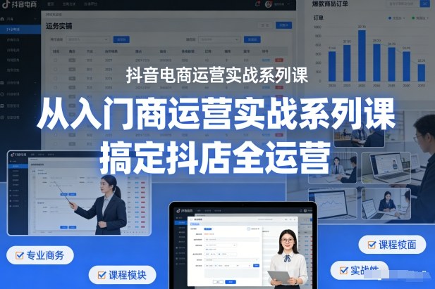 抖音电商运营实战系列课,从入门到精通,搞定抖店全运营-靠谱项目库