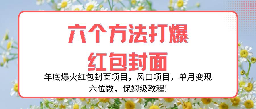 （8252期）年底爆火红包封面项目，风口项目，单月变现六位数，保姆级教程!-靠谱项目库
