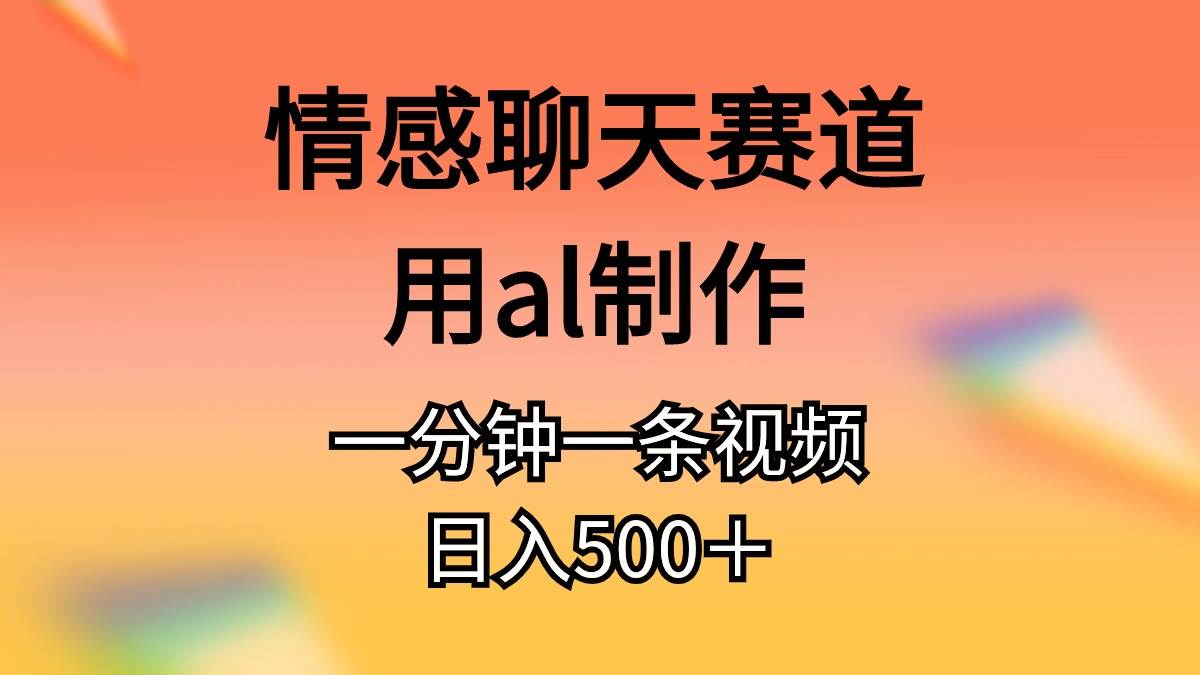 （11145期）情感聊天赛道用al制作一分钟一条原创视频日入500＋-靠谱项目库
