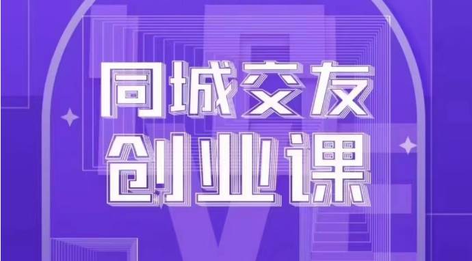 同城交友创业课：系统化的教你如何在你的城市进行一场同城交友创业-靠谱项目库