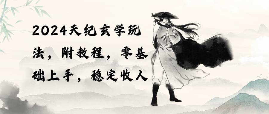 2024天纪玄学玩法，零基础上手，稳定收入（教程+工具）-靠谱项目库