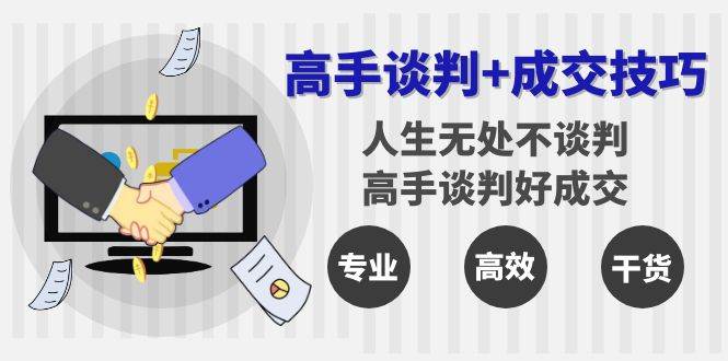高手谈判+成交技巧：人生无处不谈判，高手谈判好成交（25节课）-靠谱项目库