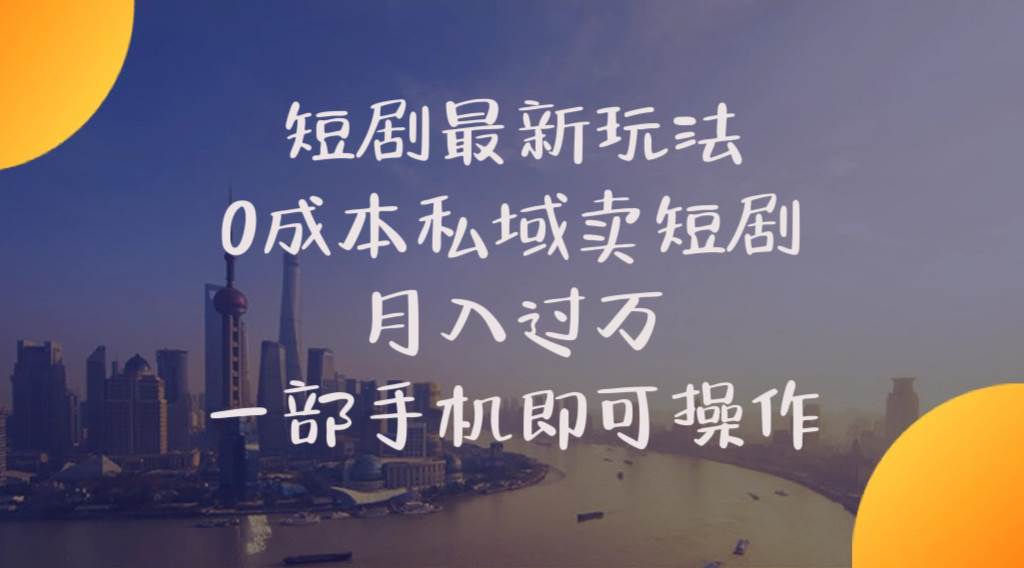 短剧最新玩法 0成本私域卖短剧 月入过万 一部手机即可操作-靠谱项目库