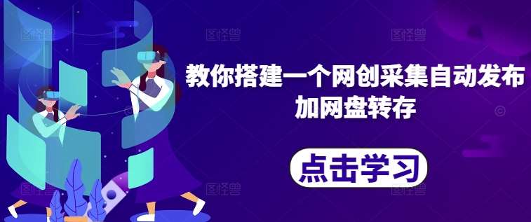 教你搭建一个网创采集自动发布加网盘转存-靠谱项目库
