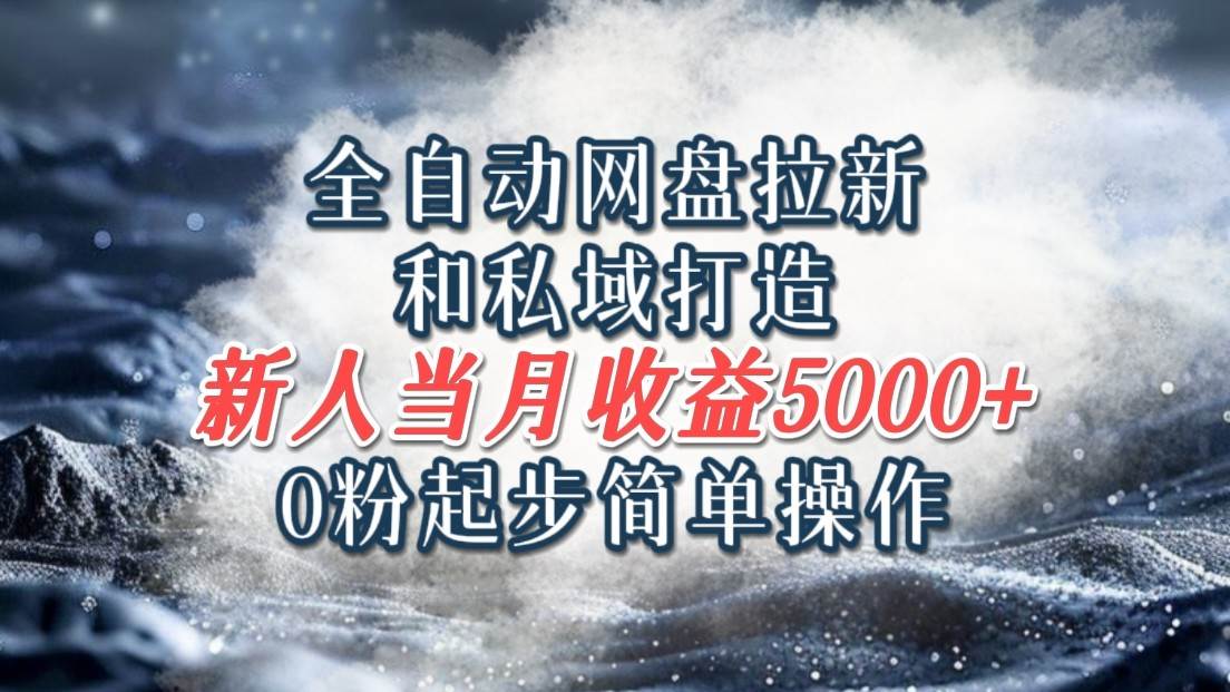 全自动网盘拉新和私域打造,0粉起步简单操作,新人入门当月收益5000以上-靠谱项目库
