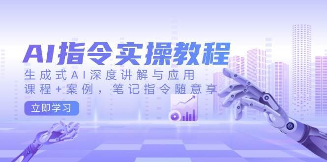 AI指令实操教程，生成式AI深度讲解与应用，课程+案例，笔记指令随意享-靠谱项目库