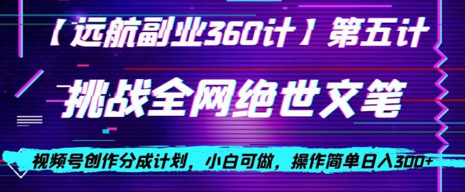 视频号创作分成之挑战全网绝世文笔，小白可做，操作简单日入300+【揭秘】-靠谱项目库