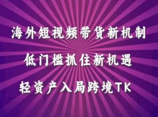 海外短视频Tiktok带货新机制，低门槛抓住新机遇，轻资产入局跨境TK-靠谱项目库