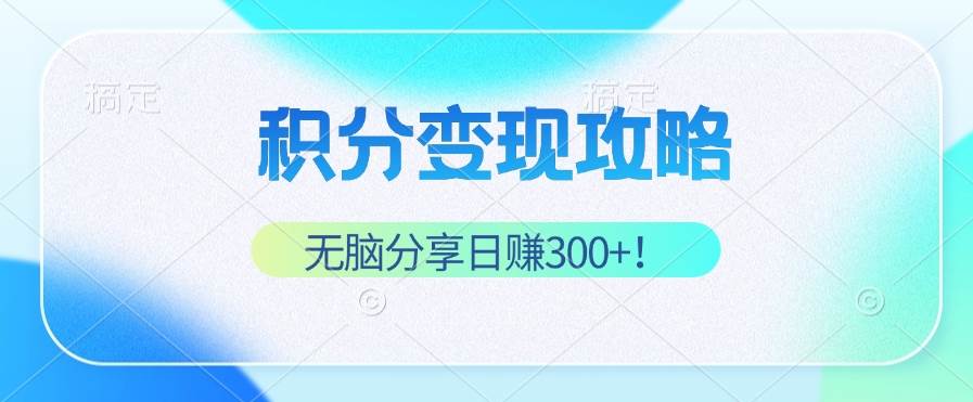 （12781期）积分变现攻略 带你实现稳健睡后收入，只需无脑分享日赚300+-靠谱项目库