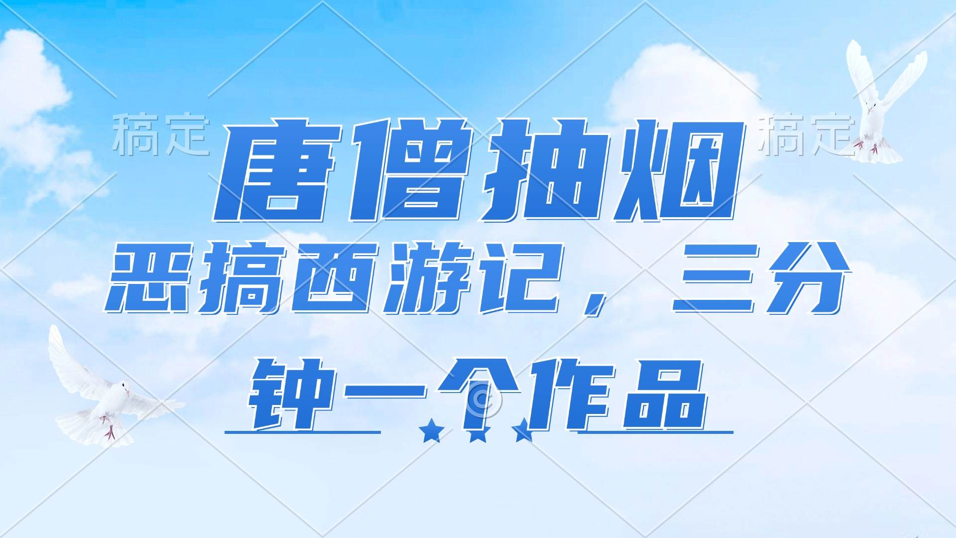 （11912期）唐僧抽烟，恶搞西游记，各平台风口赛道，三分钟一条作品，日入1000+-靠谱项目库