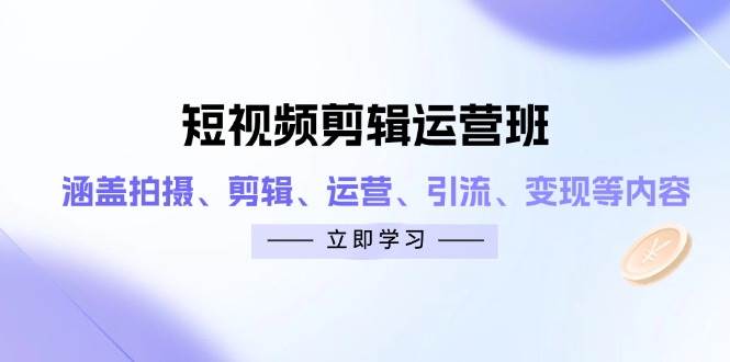 （14457期）短视频剪辑运营班：涵盖拍摄、剪辑、运营、引流、变现等内容-靠谱项目库