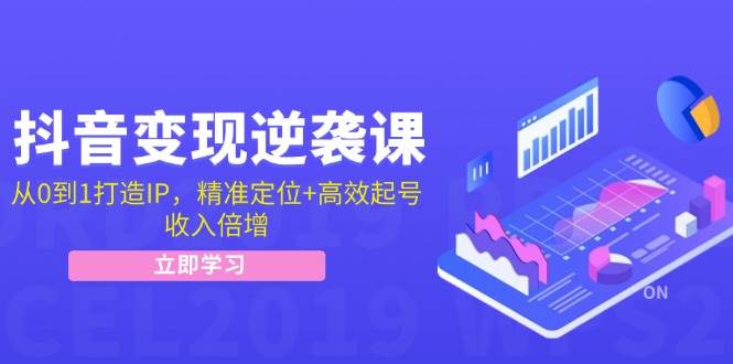 抖音变现逆袭课：从0到1打造IP，精准定位+高效起号，收入倍增-靠谱项目库