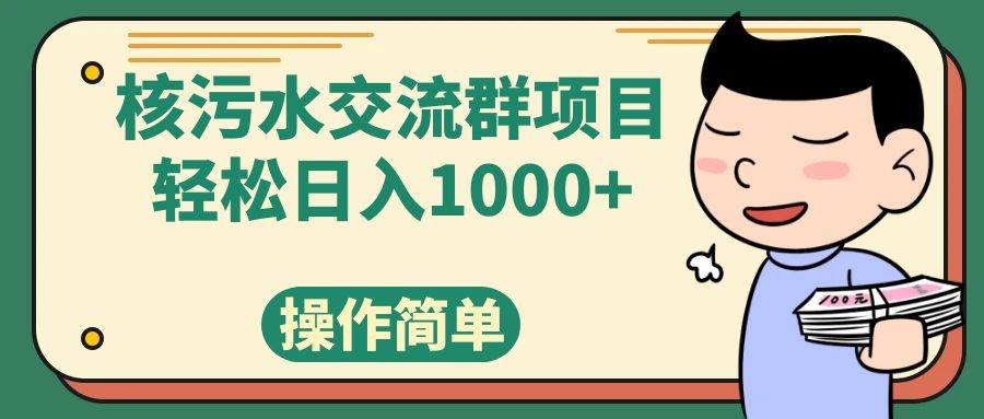 （7644期）核污水交流群项目，日入1000+-靠谱项目库