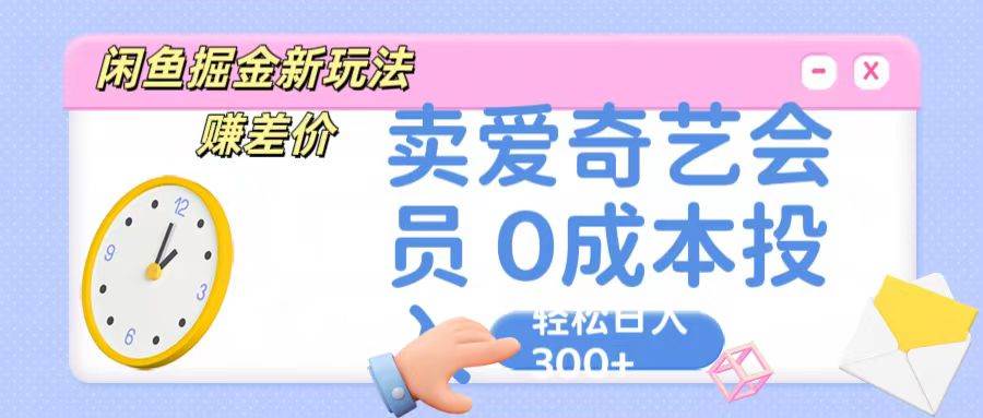 咸鱼掘金新玩法 赚差价 卖爱奇艺会员 0成本投入 轻松日收入300+-靠谱项目库
