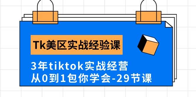 Tk美区实战经验课程分享,3年tiktok实战经营,从0到1包你学会(29节课)-靠谱项目库