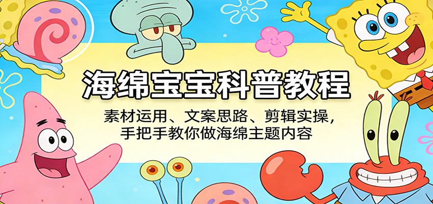 海绵宝宝科普教程:素材运用、文案思路、剪辑实操,手把手教你做海绵主题内容-靠谱项目库