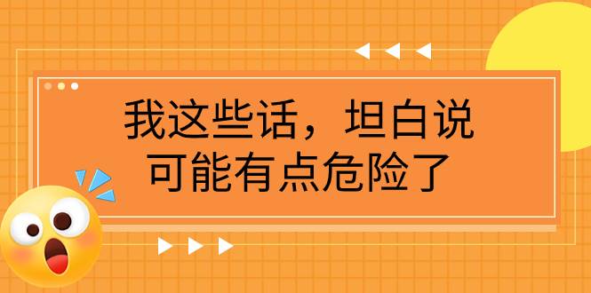（7901期）某公众号付费文章《我这些话，坦白说，可能有点危险了》-靠谱项目库