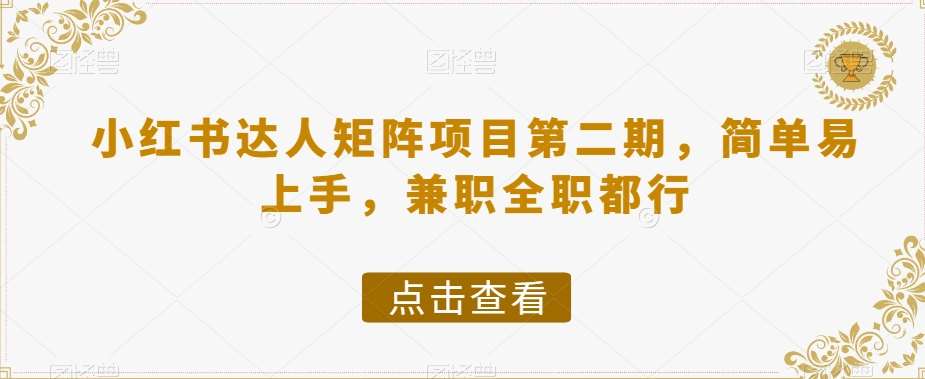 小红书达人矩阵项目第二期，简单易上手，兼职全职都行-靠谱项目库