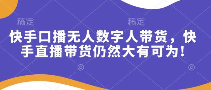 快手口播无人数字人带货，快手直播带货仍然大有可为!-靠谱项目库