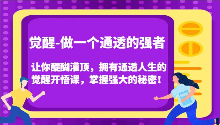觉醒-做一个通透的强者，让你醍醐灌顶，拥有通透人生的觉醒开悟课，掌握强大的秘密！-靠谱项目库