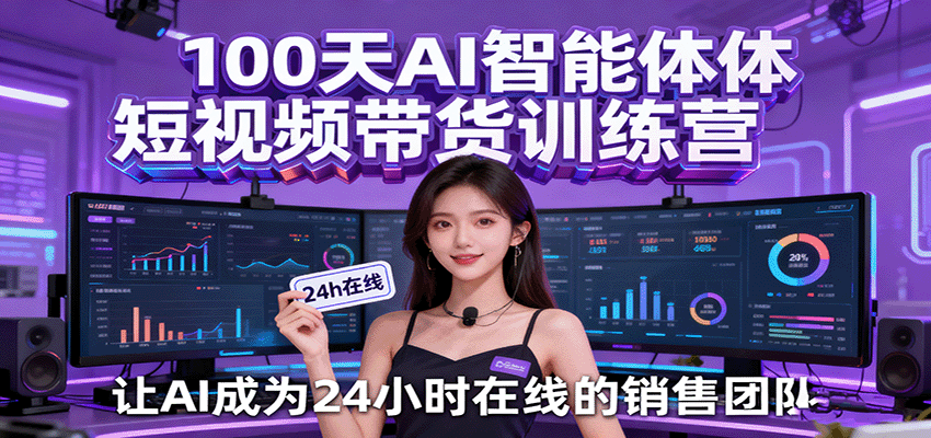 100天AI智能体短视频带货训练营,让AI成为24小时在线的销售团队-靠谱项目库