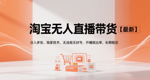 淘宝无人直播带货【最新】，日入多张，独家技术，无违规无封号，开播就出单，长期稳定【揭秘】-靠谱项目库