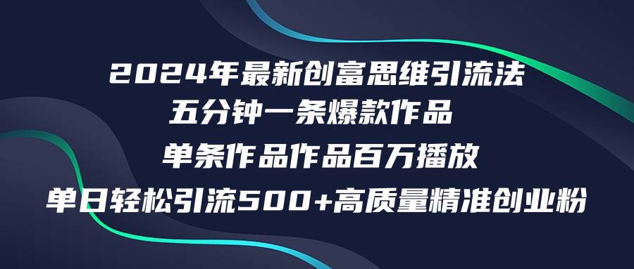 2024年最新创富思维日引流500+精准高质量创业粉，五分钟一条百万播放量...-靠谱项目库