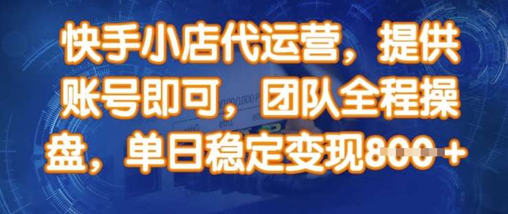 快手小店代运营，提供账号即可，团队全程操盘，单日稳定变现8张【揭秘】-靠谱项目库