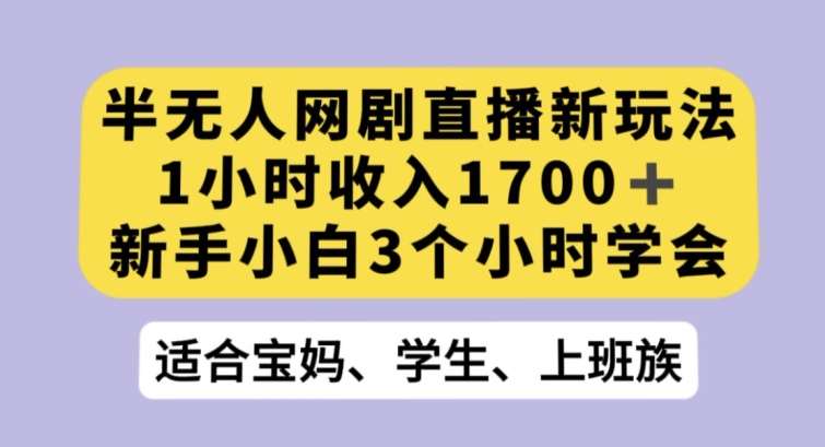 半无人网剧直播新玩法，1小时收入1700+，新手小白3小时学会【揭秘】-靠谱项目库