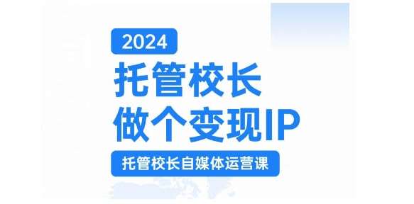 2024托管校长做个变现IP,托管校长自媒体运营课,利用短视频实现校区利润翻番-靠谱项目库