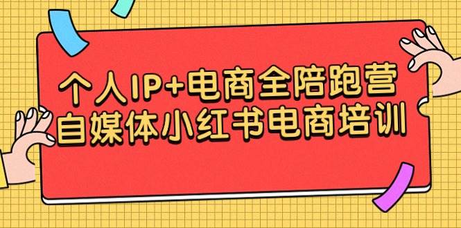 （9233期）个人IP+电商全陪跑营，自媒体小红书电商培训-靠谱项目库