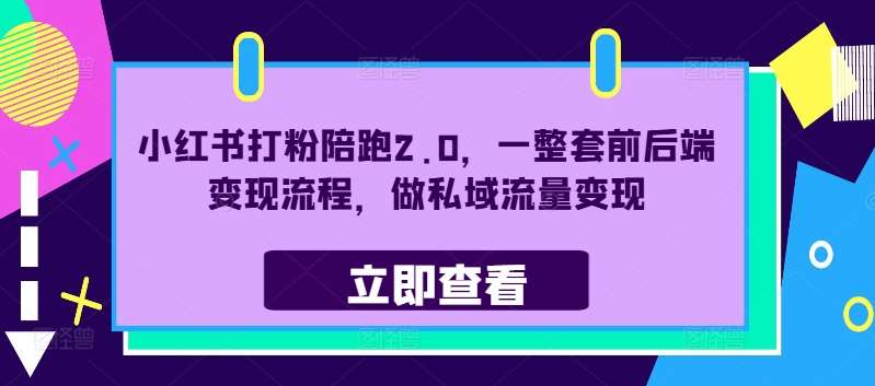小红书打粉陪跑2.0，一整套前后端变现流程，做私域流量变现-靠谱项目库