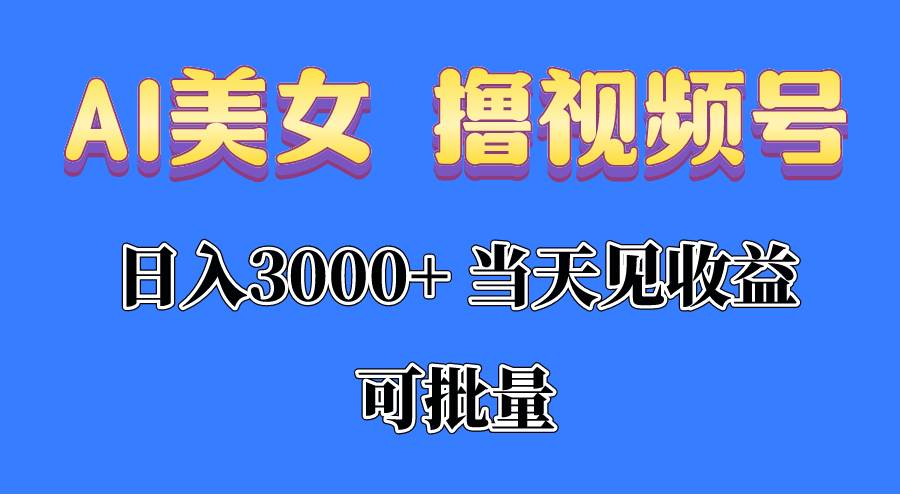 （10471期）AI美女 撸视频号分成，当天见收益，日入3000+，可批量！！！-靠谱项目库