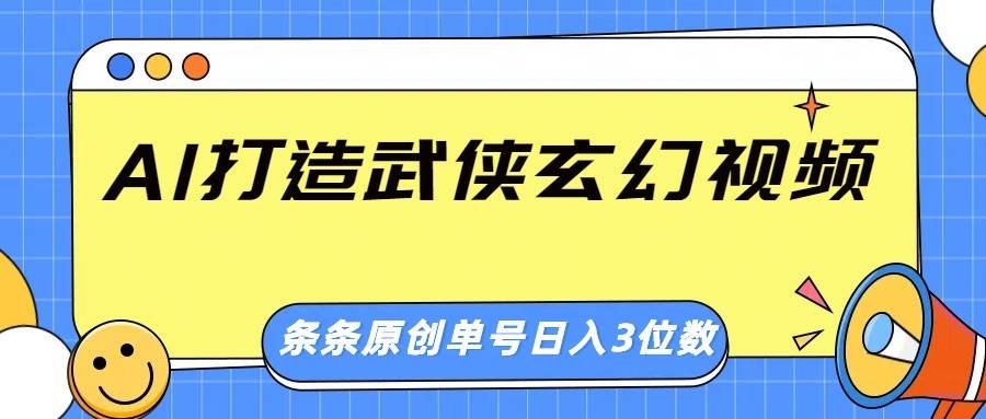 AI打造武侠玄幻视频,条条原创、画风惊艳,单号轻松日入三位数-靠谱项目库
