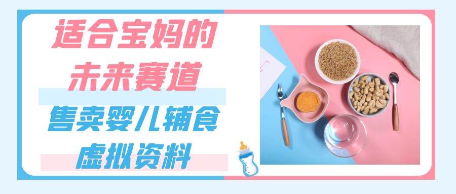适合宝妈的未来赛道，售卖婴儿辅食虚拟资料，一份9.9-69.9元闭眼赚钱-靠谱项目库