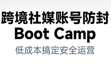 跨境社媒账号防封Boot Camp，低成本搞定社媒账号安全与长期运营-靠谱项目库