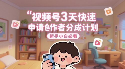 视频号3天快速申请创作者分成计划,新手小白必看-靠谱项目库