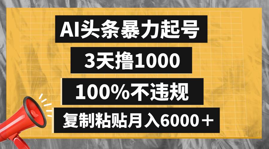 (8350期)AI头条暴力起号,3天撸1000,100%不违规,复制粘贴月入6000+-靠谱项目库