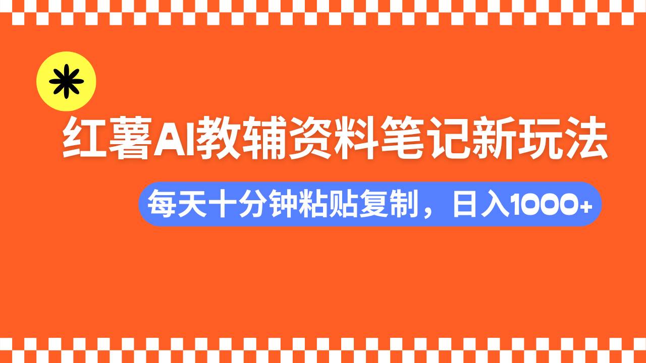 (14350期)小红书AI教辅资料笔记新玩法,0门槛,可批量可复制,一天十分钟发笔记…-靠谱项目库