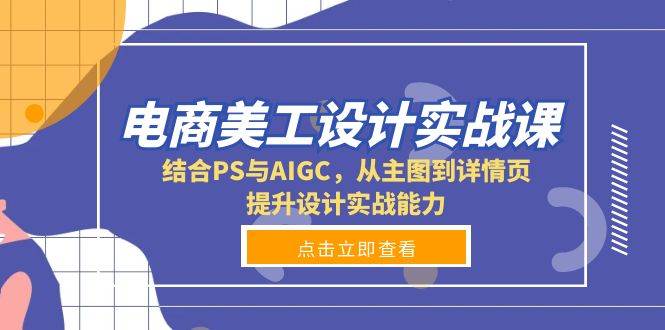 （13791期）电商美工设计实战课，结合PS与AIGC，从主图到详情页，提升设计实战能力-靠谱项目库
