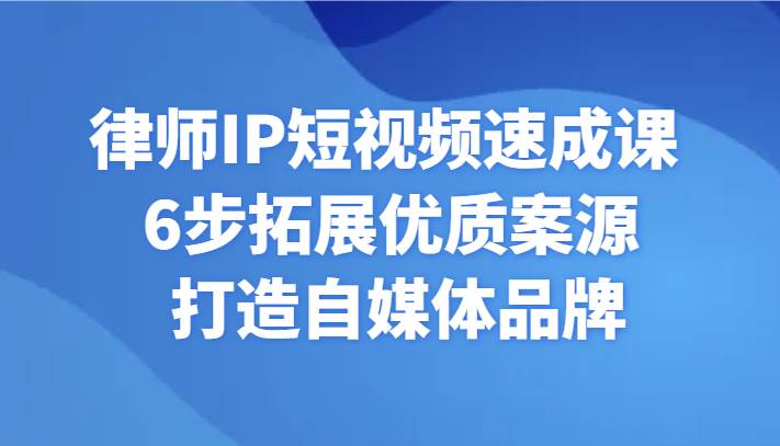 律师IP短视频速成课 6步拓展优质案源 打造自媒体品牌-靠谱项目库