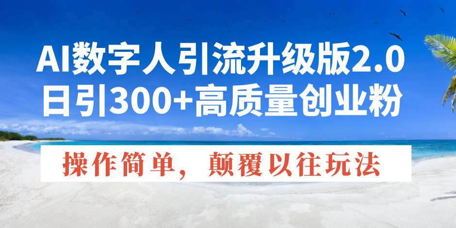 （14012期）AI数字人引流升级版2.0，日引300+高质量创业粉，操作简单，颠覆以往玩法-靠谱项目库