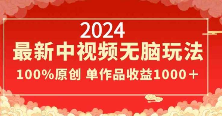 2024最新中视频无脑玩法,作品制作简单,100%原创,单作品收益1000+【揭秘】-靠谱项目库