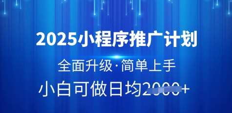 2025小程序推广计划，全面升级，简单上手，日均多张【揭秘】-靠谱项目库