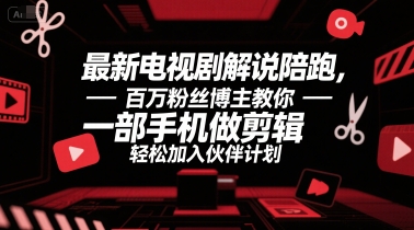 最新电视剧解说陪跑，百万粉丝博主教你一部手机做剪辑，轻松加入伙伴计划-靠谱项目库
