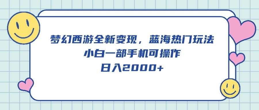 （10367期）梦幻西游全新变现，蓝海热门玩法，小白一部手机可操作，日入2000+-靠谱项目库