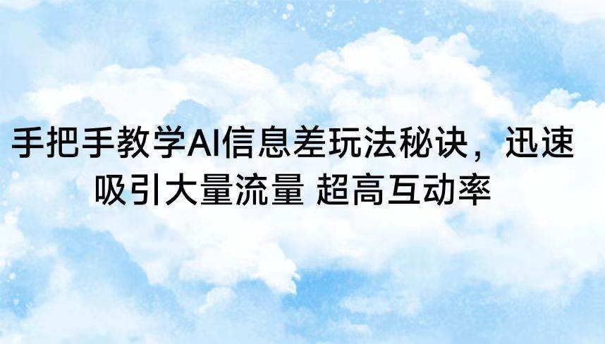手把手教学AI信息差玩法秘诀,迅速吸引大量流量 超高互动率-靠谱项目库