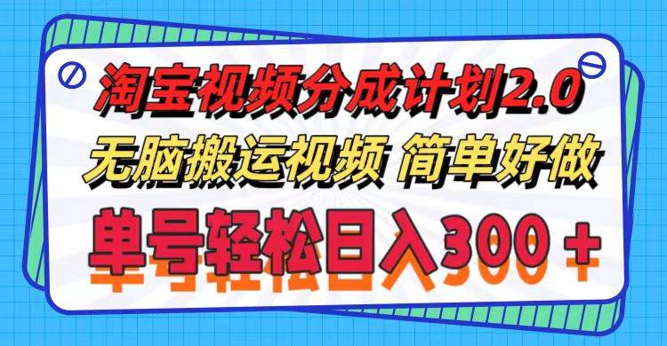 （11811期）淘宝视频分成计划2.0，无脑搬运视频，单号轻松日入300＋，可批量操作。-靠谱项目库