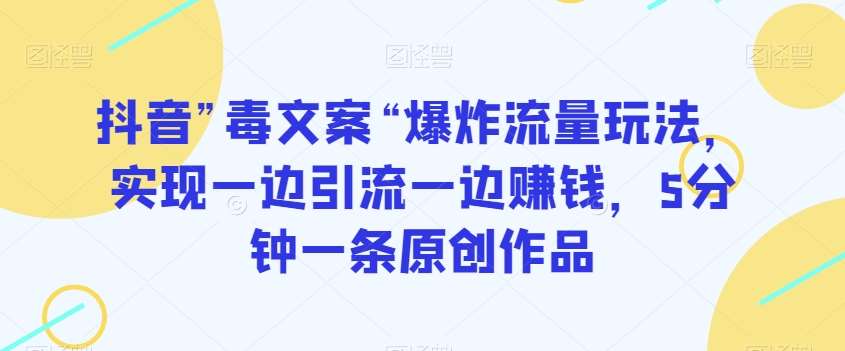 抖音”毒文案“爆炸流量玩法,实现一边引流一边赚钱,5分钟一条原创作品【揭秘】-靠谱项目库