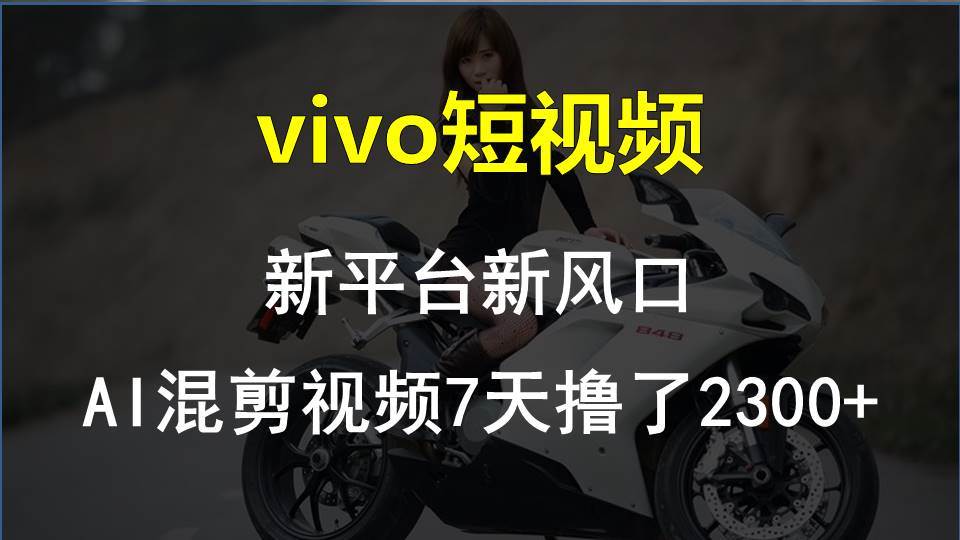 （10357期）vivo短视频:新平台新风口，AI混剪视频7天撸了2300+-靠谱项目库